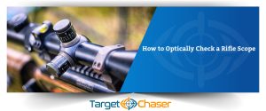 A to Z Instructions on How to Optically Check a Rifle Scope