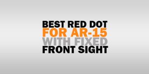 Best Red Dot Sight For AR 15 With Fixed Front Sight – Reviews w/FAQs